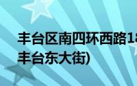 丰台区南四环西路188号怎么走(345路总站丰台东大街)