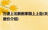 万通上北新新家园上上街(关于万通上北新新家园上上街当前房价介绍)