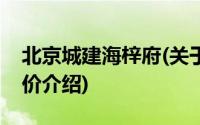 北京城建海梓府(关于北京城建海梓府当前房价介绍)