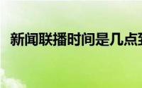 新闻联播时间是几点到几点(新闻联播时间)