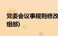 党委会议事规则修改说明(党委会议事规则中组部)