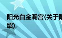 阳光白金瀚宫(关于阳光白金瀚宫当前房价介绍)