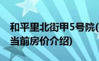 和平里北街甲5号院(关于和平里北街甲5号院当前房价介绍)