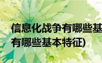 信息化战争有哪些基本作战方式(信息化战争有哪些基本特征)