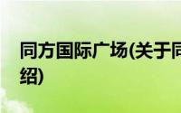 同方国际广场(关于同方国际广场当前房价介绍)