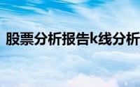 股票分析报告k线分析(股票分析报告怎么写)