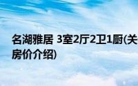 名湖雅居 3室2厅2卫1厨(关于名湖雅居 3室2厅2卫1厨当前房价介绍)