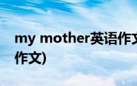 my mother英语作文初二(my mother英语作文)