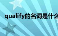 qualify的名词是什么(qualify的名词形式)