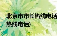 北京市市长热线电话号码是多少(北京市市长热线电话)