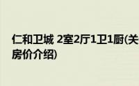 仁和卫城 2室2厅1卫1厨(关于仁和卫城 2室2厅1卫1厨当前房价介绍)