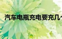 汽车电瓶充电要充几个小时(汽车电瓶充电)