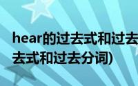 hear的过去式和过去分词两种形式(hear的过去式和过去分词)