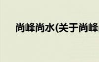 尚峰尚水(关于尚峰尚水当前房价介绍)