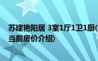 苏建艳阳居 3室1厅1卫1厨(关于苏建艳阳居 3室1厅1卫1厨当前房价介绍)