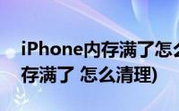 iPhone内存满了怎么清理(iphone4 这个内存满了 怎么清理)