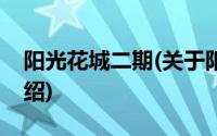 阳光花城二期(关于阳光花城二期当前房价介绍)