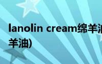 lanolin cream绵羊油面霜(lanolin cream绵羊油)