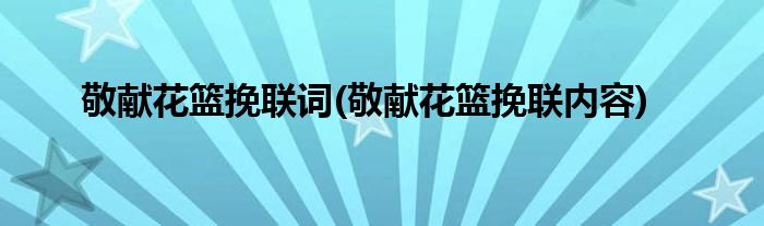 敬献花篮挽联词 敬献花篮挽联内容