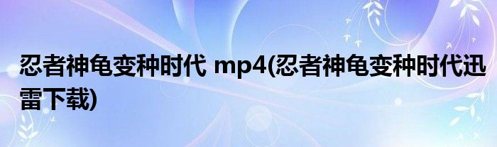 忍者神龟变种时代 mp4 忍者神龟变种时代迅雷下载