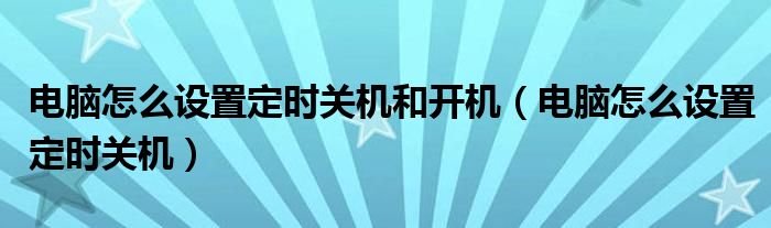 电脑怎么设置定时关机和开机（电脑怎么设置定时关机）