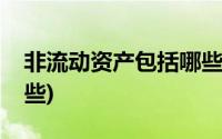 非流动资产包括哪些内容(非流动资产包括哪些)