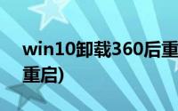 win10卸载360后重启又有了(360卸载建议重启)