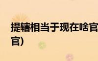 提辖相当于现在啥官职(提辖相当于现在什么官)