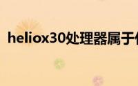 heliox30处理器属于什么档次（heliox30）