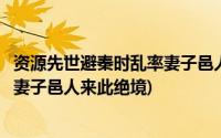 资源先世避秦时乱率妻子邑人来此绝境(自云先世避秦时乱率妻子邑人来此绝境)