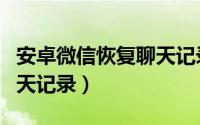 安卓微信恢复聊天记录教程（安卓微信恢复聊天记录）