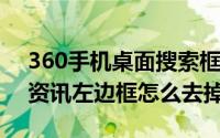 360手机桌面搜索框怎么取消(360浏览器快资讯左边框怎么去掉)