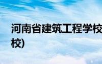 河南省建筑工程学校改名(河南省建筑工程学校)