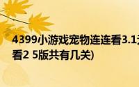 4399小游戏宠物连连看3.1无敌版(4399小游戏的宠物连连看2 5版共有几关)