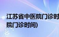 江苏省中医院门诊时间作息时间(江苏省中医院门诊时间)