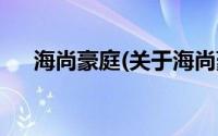 海尚豪庭(关于海尚豪庭当前房价介绍)