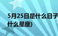 5月25日是什么日子有什么意义(5月25日是什么星座)