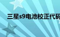 三星s9电池校正代码（三星s9电池校正）