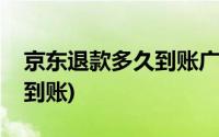 京东退款多久到账广发信用卡(京东退款多久到账)