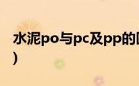 水泥po与pc及pp的区别(水泥po与pc的区别)