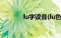 lu字读音(lu色的lu字怎么打)