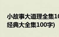 小故事大道理全集100字左右(小故事大道理经典大全集100字)