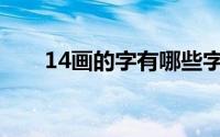 14画的字有哪些字(14画的字有哪些)