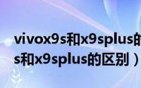 vivox9s和x9splus的手机壳一样吗（vivox9s和x9splus的区别）