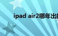 ipad air2哪年出的(ipad air2尺寸)