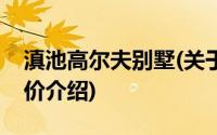 滇池高尔夫别墅(关于滇池高尔夫别墅当前房价介绍)