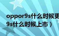 oppor9s什么时候更新系统安卓10（oppor9s什么时候上市）