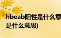 hbeab阳性是什么意思会传染吗(hbeab阳性是什么意思)