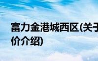 富力金港城西区(关于富力金港城西区当前房价介绍)