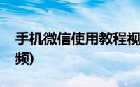 手机微信使用教程视频(手机微信使用教程视频)